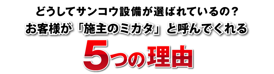 どうしてサンコウ設備が選ばれているの？お客様がサンコウ設備を選ぶ5つの理由