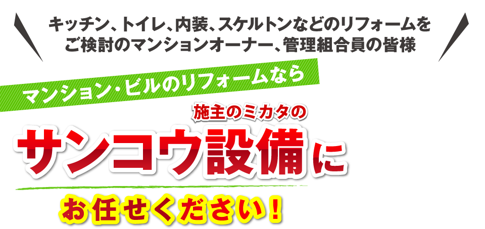 キッチン、トイレ、内装、スケルトンなどのリフォームをご検討のマンションオーナー、管理組合員の皆様 マンション・ビルのリフォームならサンコウ設備にお任せください！