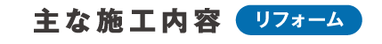 主な施工内容[リフォーム]